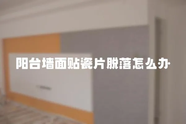 陽臺墻面貼瓷片脫落怎么辦