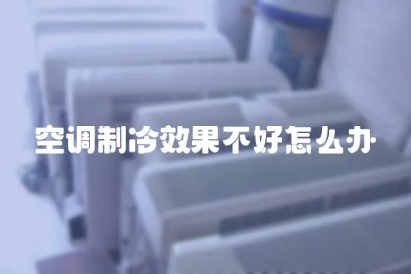 空調(diào)制冷效果不好怎么辦