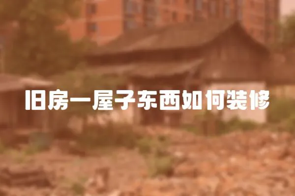 舊房一屋子?xùn)|西如何裝修