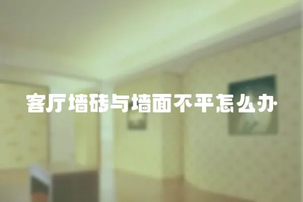 客廳墻磚與墻面不平怎么辦