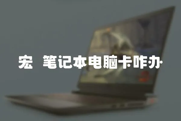 宏碁筆記本電腦卡咋辦