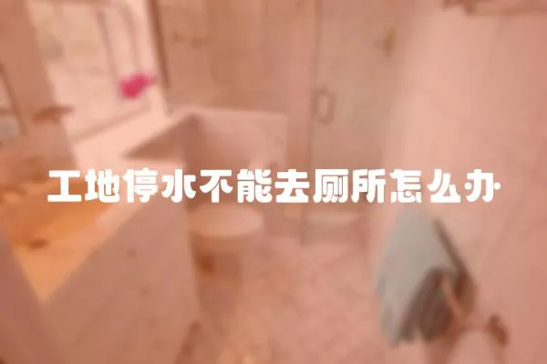 工地停水不能去廁所怎么辦