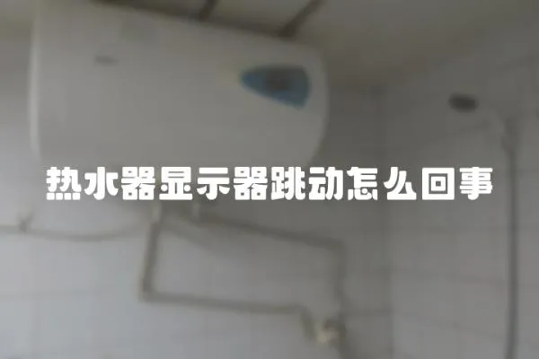 熱水器顯示器跳動怎么回事