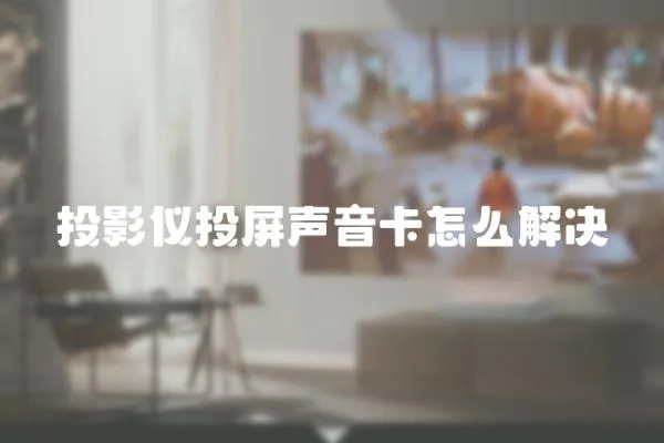 投影儀投屏聲音卡怎么解決
