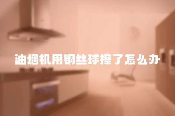 油煙機用鋼絲球擦了怎么辦