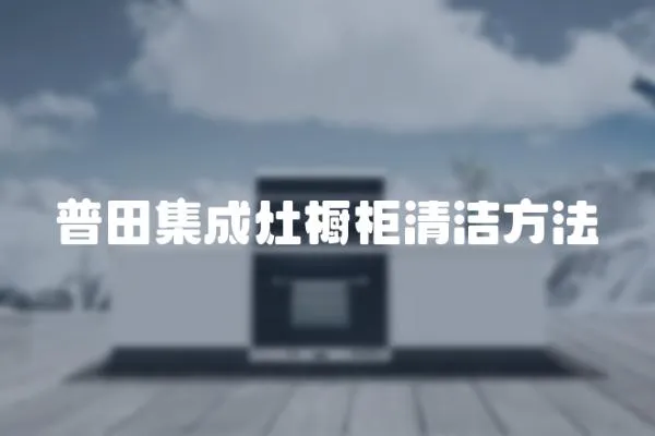 普田集成灶櫥柜清潔方法