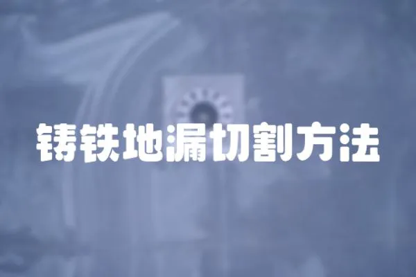 鑄鐵地漏切割方法