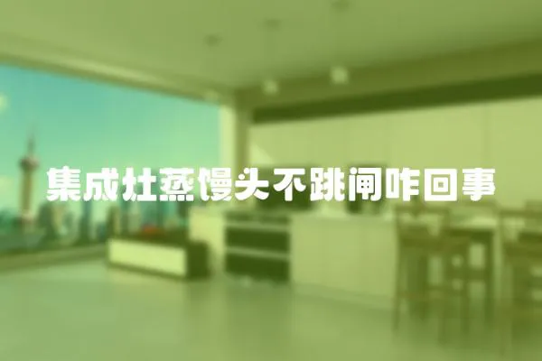 集成灶蒸饅頭不跳閘咋回事