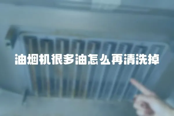 油煙機(jī)很多油怎么再清洗掉