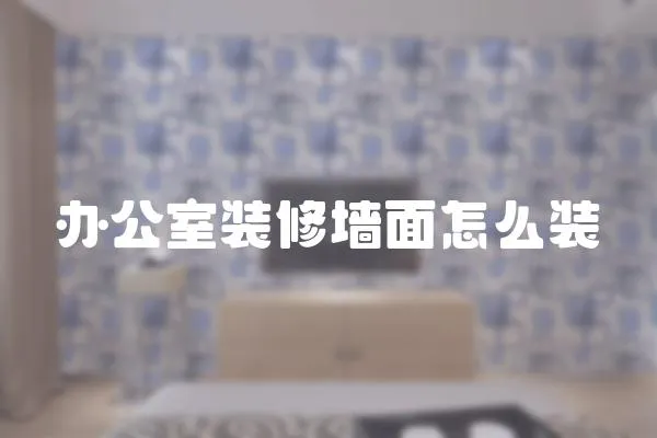 辦公室裝修墻面怎么裝