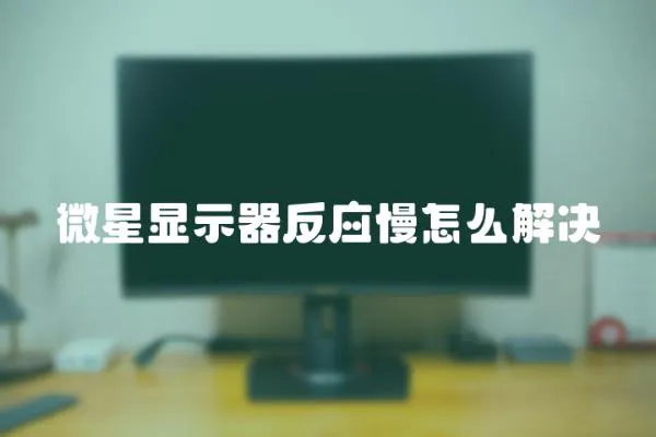 微星顯示器反應(yīng)慢怎么解決