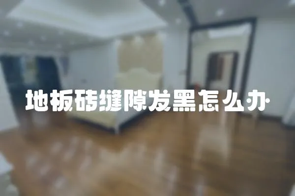 地板磚縫隙發(fā)黑怎么辦