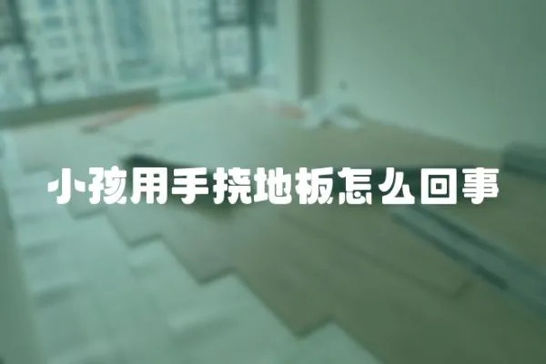 小孩用手撓地板怎么回事