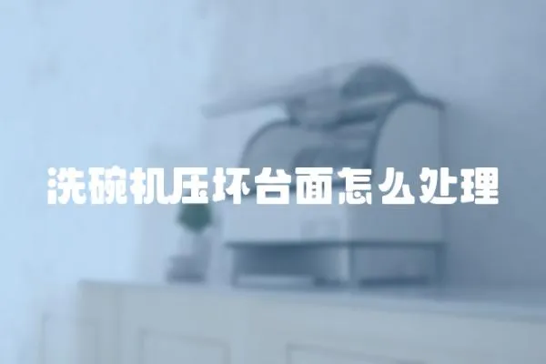 洗碗機壓壞臺面怎么處理