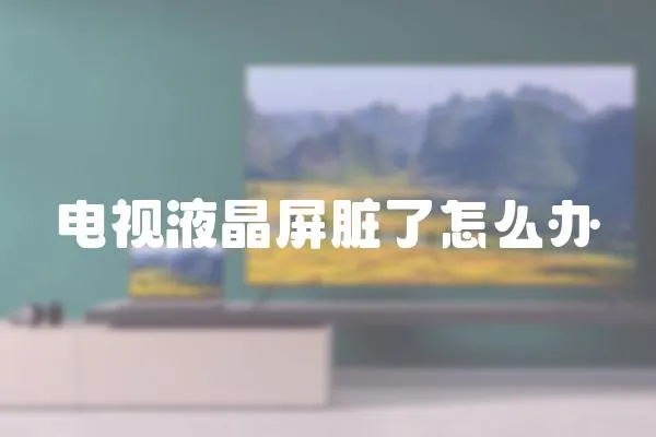 電視液晶屏臟了怎么辦