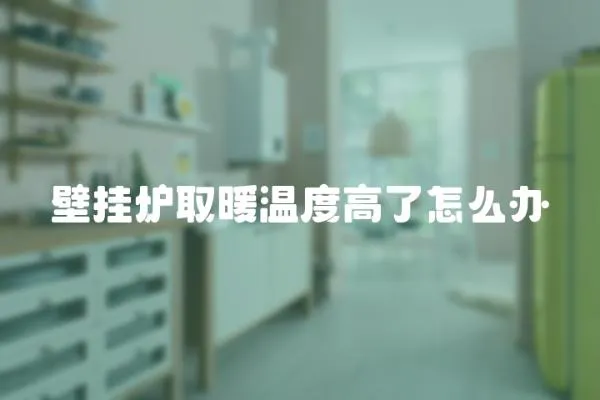 壁掛爐取暖溫度高了怎么辦