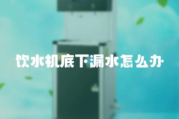 飲水機底下漏水怎么辦