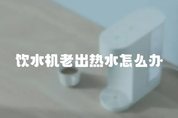 飲水機老出熱水怎么辦