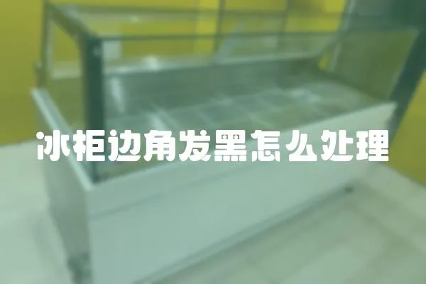 冰柜邊角發黑怎么處理