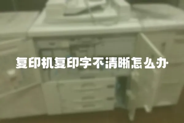 复印机复印字不清晰怎么办