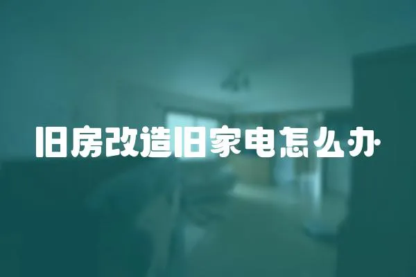 旧房改造旧家电怎么办