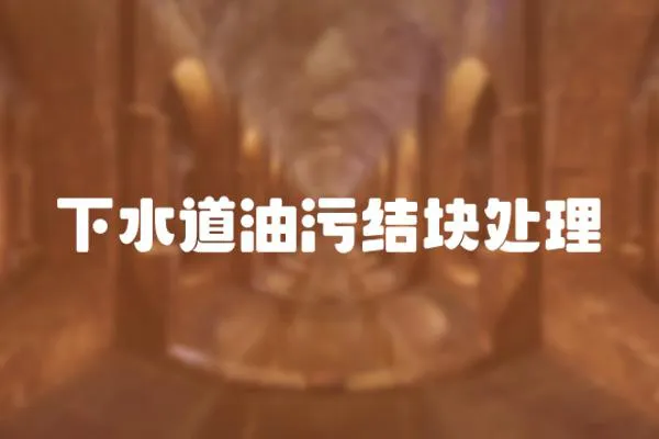 下水道油污結(jié)塊處理