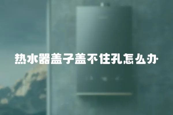 熱水器蓋子蓋不住孔怎么辦