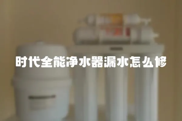 時代全能凈水器漏水怎么修