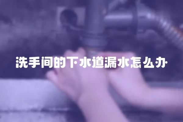 洗手間的下水道漏水怎么辦