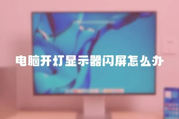 電腦開燈顯示器閃屏怎么辦