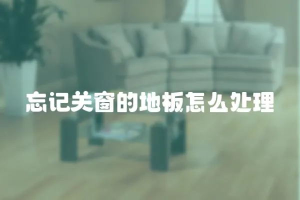 忘記關(guān)窗的地板怎么處理