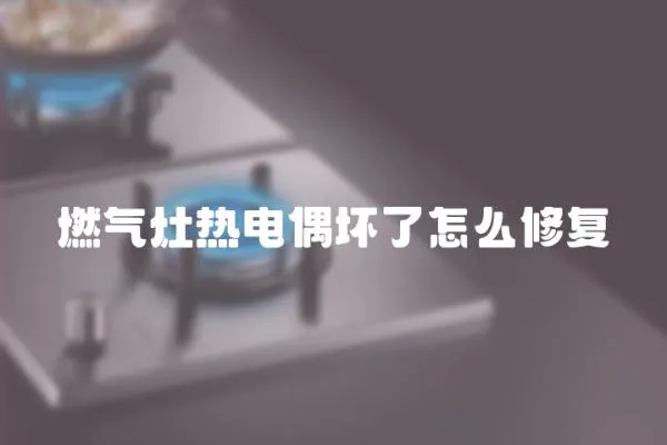 燃氣灶熱電偶壞了怎么修復