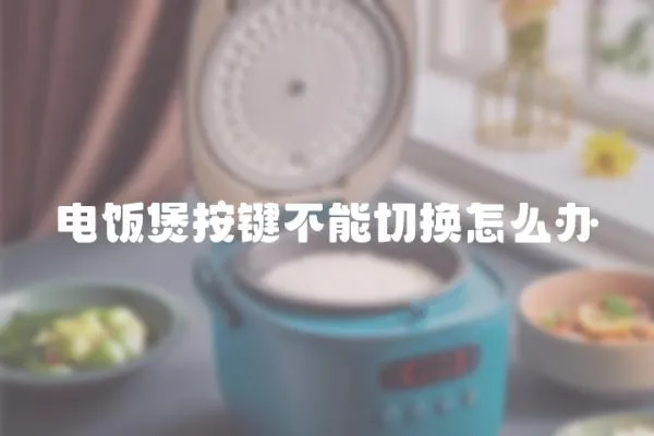 電飯煲按鍵不能切換怎么辦