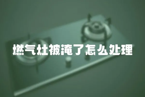 燃氣灶被淹了怎么處理