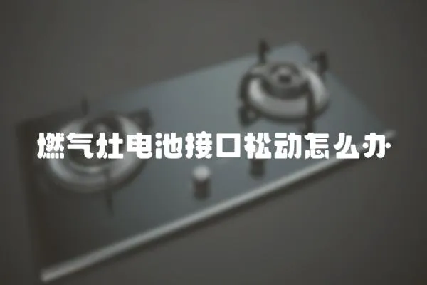 燃氣灶電池接口松動怎么辦