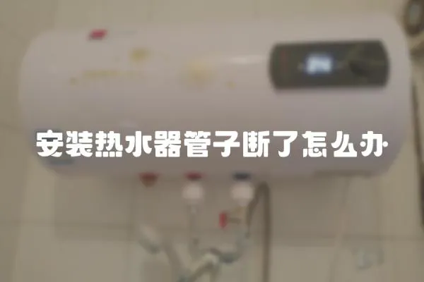 安裝熱水器管子斷了怎么辦