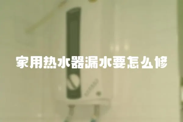 家用熱水器漏水要怎么修
