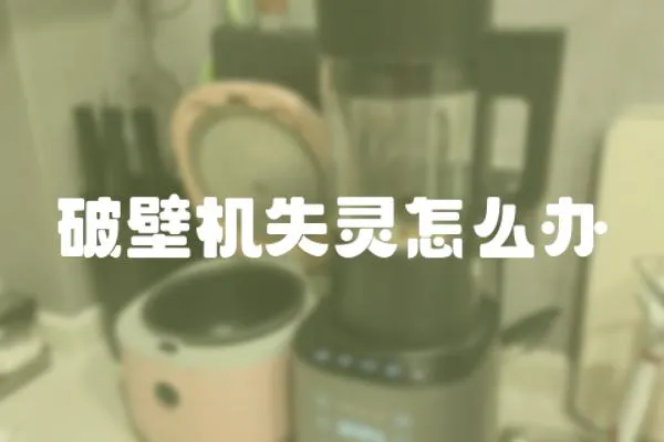 破壁機(jī)失靈怎么辦