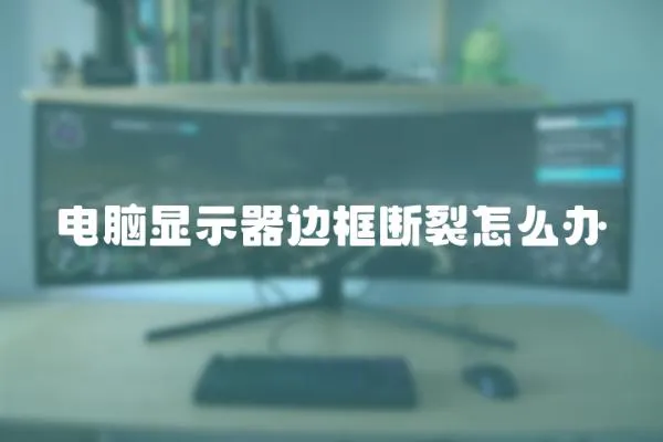 電腦顯示器邊框斷裂怎么辦