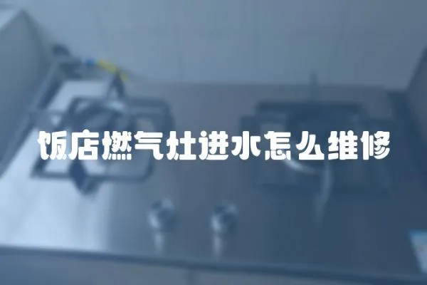 飯店燃?xì)庠钸M(jìn)水怎么維修