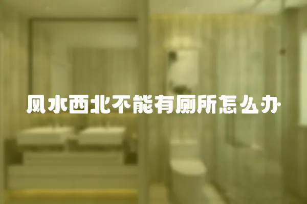 風水西北不能有廁所怎么辦