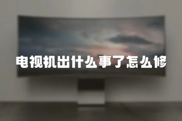 電視機(jī)出什么事了怎么修