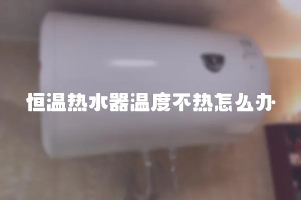 恒溫熱水器溫度不熱怎么辦