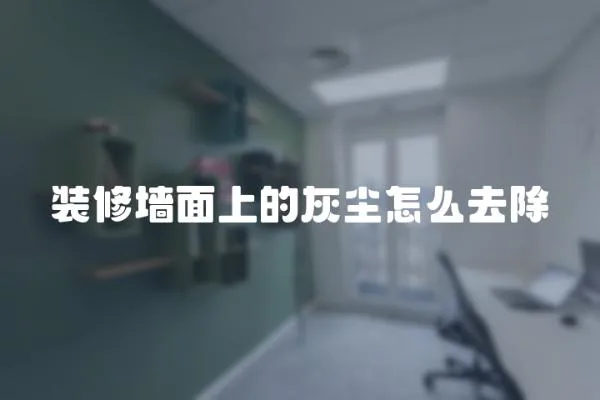 裝修墻面上的灰塵怎么去除