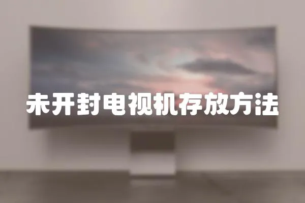 未開封電視機(jī)存放方法