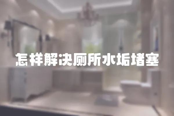 怎樣解決廁所水垢堵塞