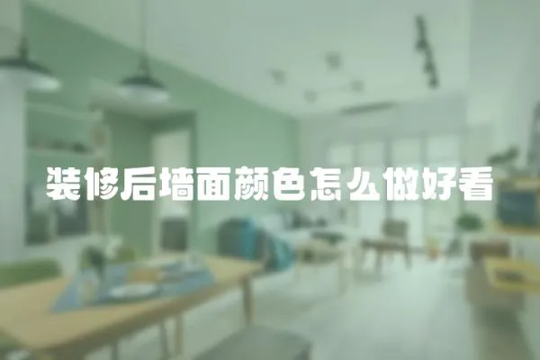 裝修后墻面顏色怎么做好看