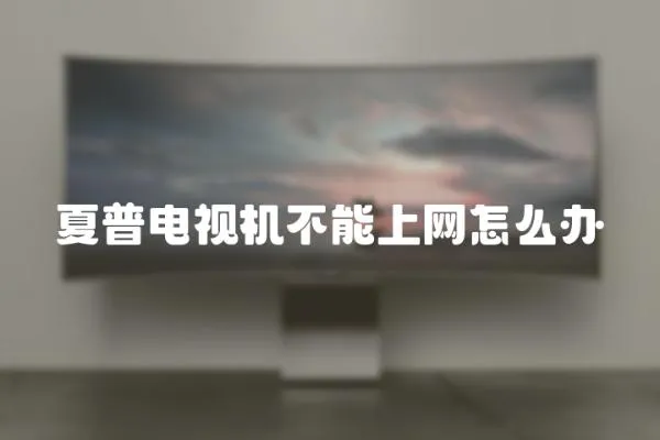 夏普電視機(jī)不能上網(wǎng)怎么辦