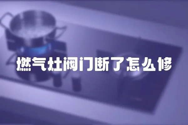 燃氣灶閥門斷了怎么修