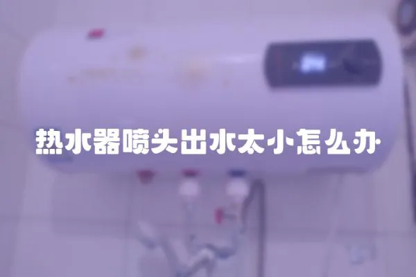 熱水器噴頭出水太小怎么辦